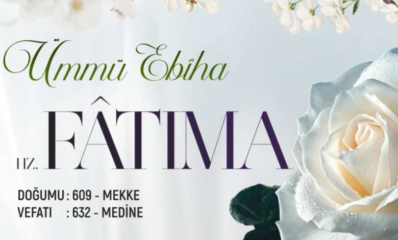 Hz. Fâtıma: Ümmü Ebîha ve Hayatı Hakkında Bilgiler Hz. Fâtıma: Ümmü Ebîha ve Hayatı Hakkında Bilgiler
